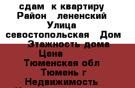 сдам 1к квартиру › Район ­ лененский › Улица ­ севостопольская › Дом ­ 25 › Этажность дома ­ 5 › Цена ­ 8 000 - Тюменская обл., Тюмень г. Недвижимость » Квартиры аренда   . Тюменская обл.,Тюмень г.